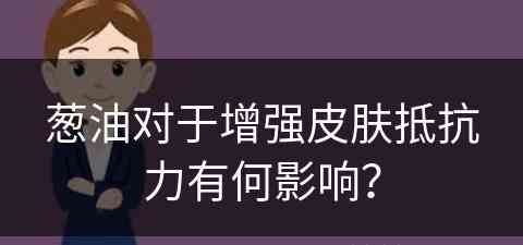 葱油对于增强皮肤抵抗力有何影响？